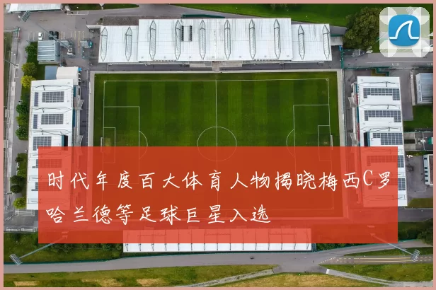 时代年度百大体育人物揭晓梅西C罗哈兰德等足球巨星入选