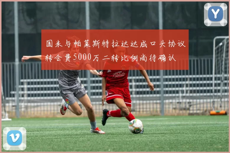 国米与帕莱斯特拉达达成口头协议转会费5000万二转比例尚待确认