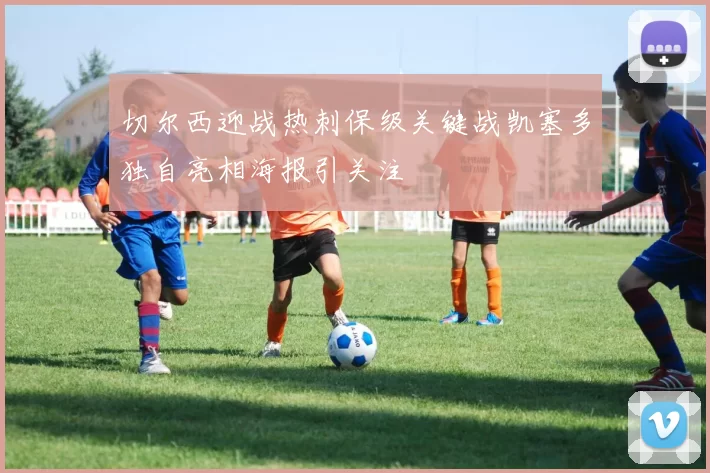 切尔西迎战热刺保级关键战凯塞多独自亮相海报引关注