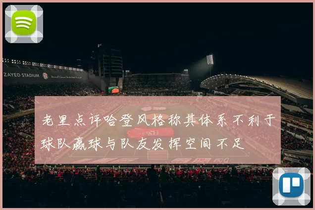 老里点评哈登风格称其体系不利于球队赢球与队友发挥空间不足
